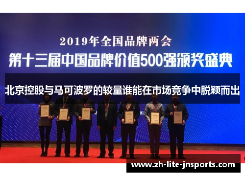 北京控股与马可波罗的较量谁能在市场竞争中脱颖而出