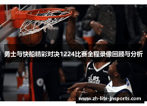 勇士与快船精彩对决1224比赛全程录像回顾与分析
