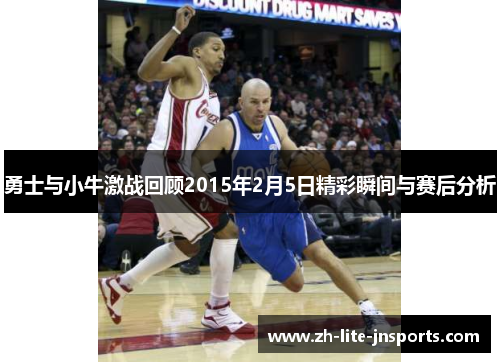 勇士与小牛激战回顾2015年2月5日精彩瞬间与赛后分析