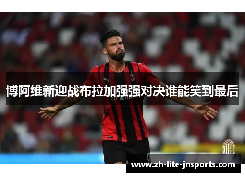 博阿维新迎战布拉加强强对决谁能笑到最后