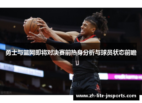 勇士与篮网即将对决赛前热身分析与球员状态前瞻