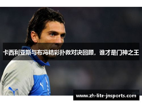 卡西利亚斯与布冯精彩扑救对决回顾，谁才是门神之王