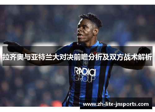 拉齐奥与亚特兰大对决前瞻分析及双方战术解析