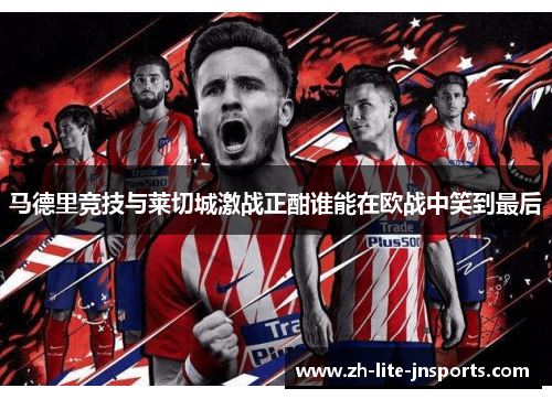 马德里竞技与莱切城激战正酣谁能在欧战中笑到最后