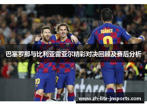 巴塞罗那与比利亚雷亚尔精彩对决回顾及赛后分析